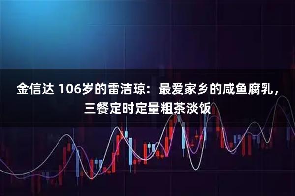 金信达 106岁的雷洁琼：最爱家乡的咸鱼腐乳，三餐定时定量粗茶淡饭
