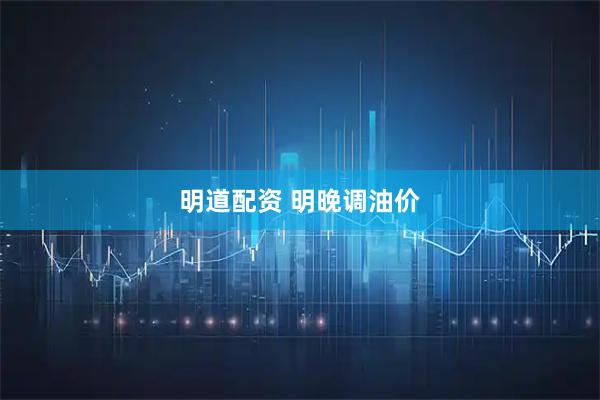 明道配资 明晚调油价