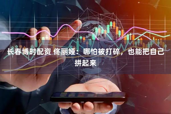 长春博时配资 佟丽娅：哪怕被打碎，也能把自己拼起来
