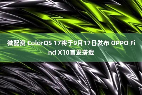 微配资 ColorOS 17将于9月17日发布 OPPO Find X10首发搭载