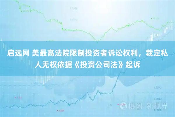 启远网 美最高法院限制投资者诉讼权利，裁定私人无权依据《投资公司法》起诉